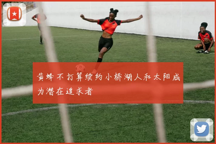 黄蜂不打算续约小桥湖人和太阳成为潜在追求者