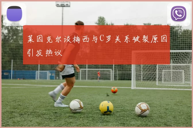 莱因克尔谈梅西与C罗关系破裂原因引发热议