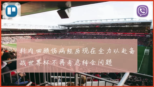 科内回顾伤病经历现在全力以赴备战世界杯不再考虑转会问题