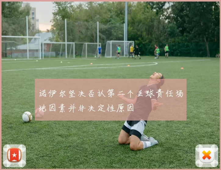 诺伊尔坚决否认第二个丢球责任场地因素并非决定性原因