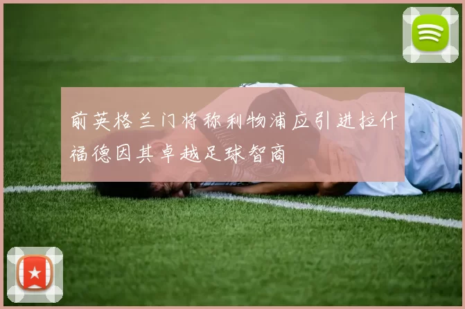 前英格兰门将称利物浦应引进拉什福德因其卓越足球智商