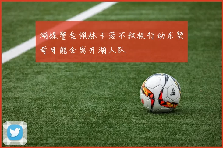 湖媒警告佩林卡若不积极行动东契奇可能会离开湖人队