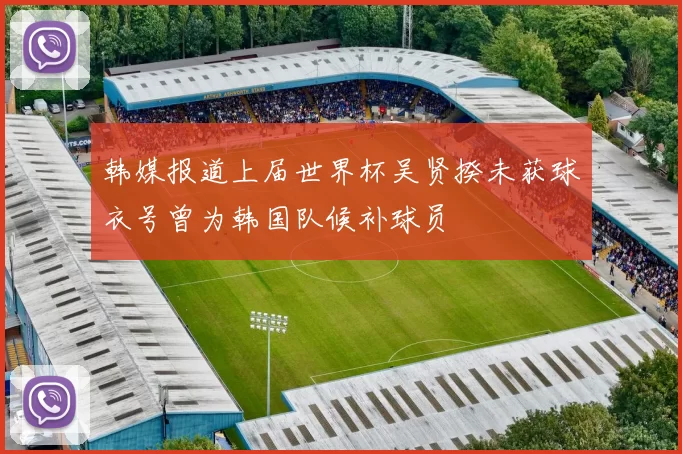 韩媒报道上届世界杯吴贤揆未获球衣号曾为韩国队候补球员